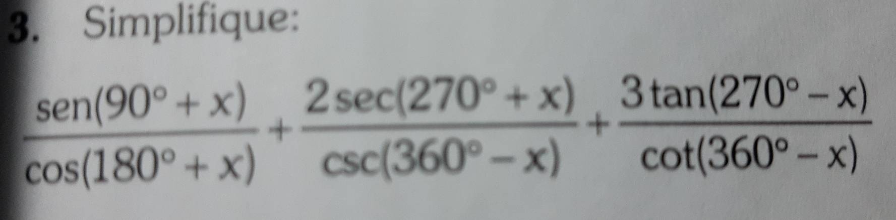 Simplifique:
 (sen (90°+x))/cos (180°+x) + (2sec (270°+x))/csc (360°-x) + (3tan (270°-x))/cot (360°-x) 