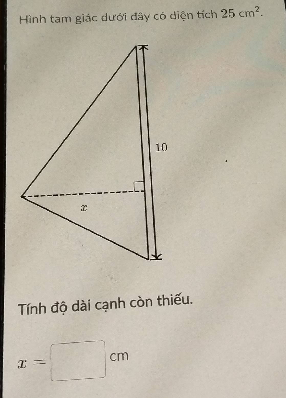 Hình tam giác dưới đây có diện tích 25cm^2. 
Tính độ dài cạnh còn thiếu.
x=□ cm