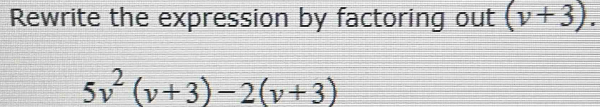 Rewrite the expression by factoring out (v+3).
5v^2(v+3)-2(v+3)