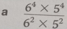 a  (6^4* 5^4)/6^2* 5^2 