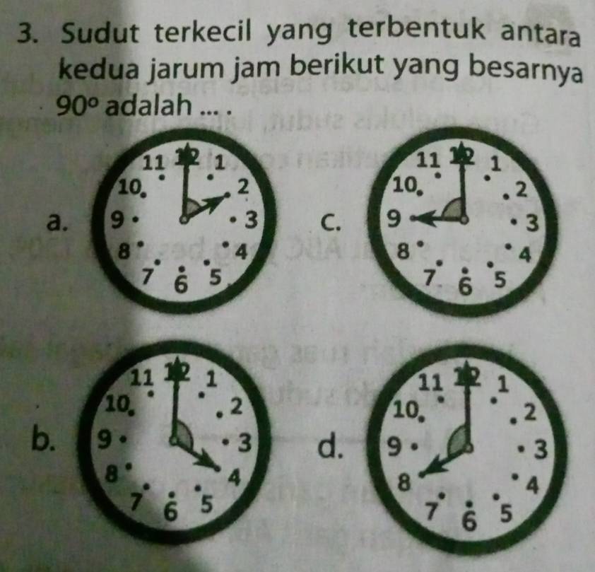 Sudut terkecil yang terbentuk antara
kedua jarum jam berikut yang besarnya
90^o adalah ... .

a.
C.

b.d.