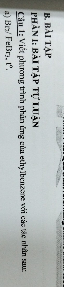 bài tập 
phần I: bài tập tự luận 
Câu 1: Viết phương trình phản ứng của ethylbenzene với các tác nhân sau: 
a) Br_2/ FeBr3, t^0.