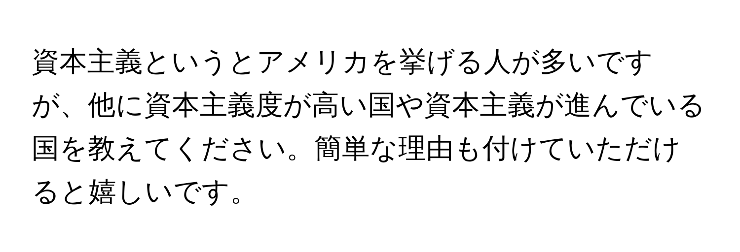 資本主義というとアメリカを挙げる人が多いですが、他に資本主義度が高い国や資本主義が進んでいる国を教えてください。簡単な理由も付けていただけると嬉しいです。