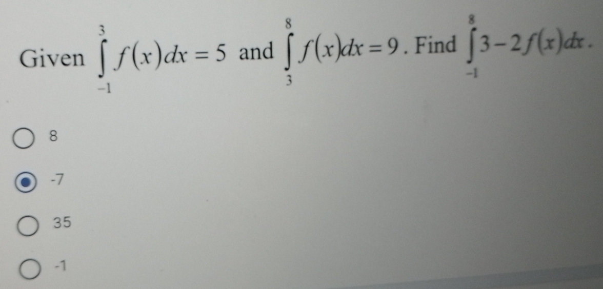 Given ∈tlimits _(-1)^3f(x)dx=5 and ∈tlimits _3^8f(x)dx=9. Find ∈tlimits _(-1)^83-2f(x)dx.
8
-7
35
-1