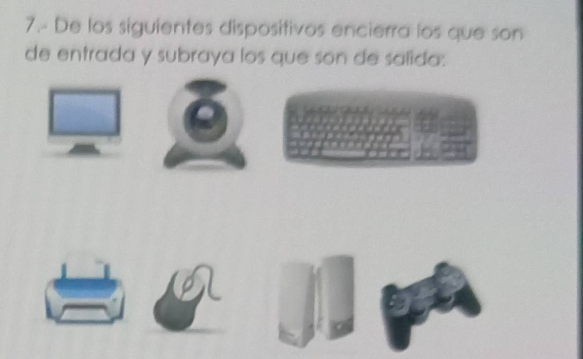 7.- De los siguientes dispositivos encierra los que son 
de entrada y subraya los que son de salida: 
D