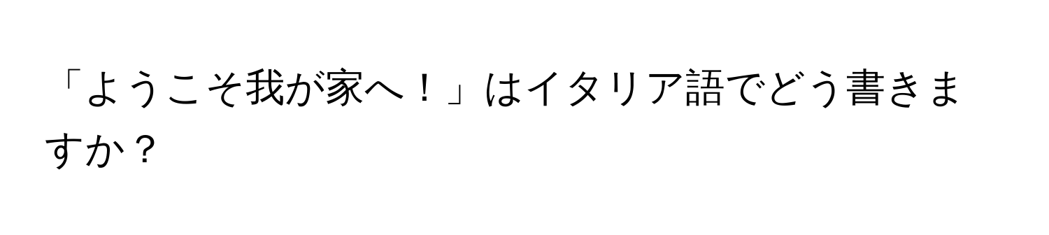 「ようこそ我が家へ！」はイタリア語でどう書きますか？