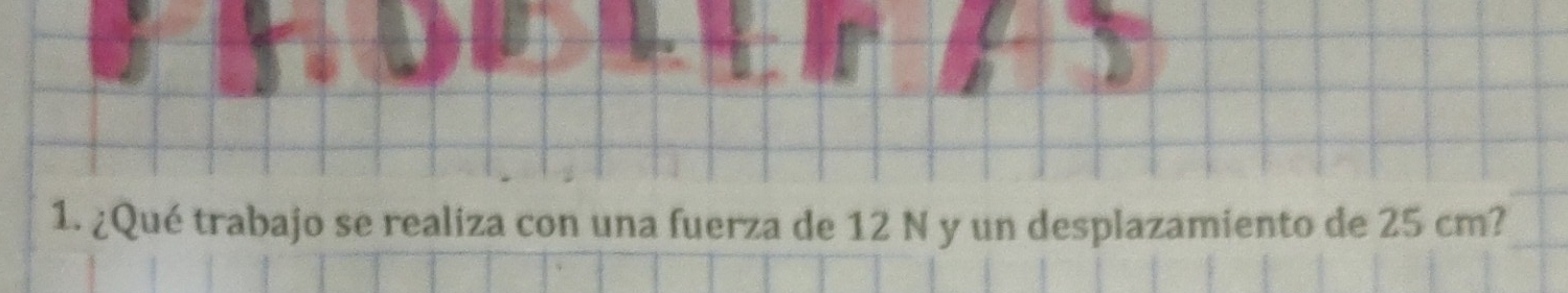 ¿Qué trabajo se realiza con una fuerza de 12 N y un desplazamiento de 25 cm?