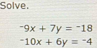 Solve.
-9x+7y=-18
-10x+6y=-4