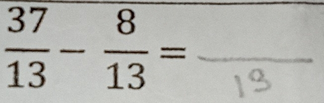  37/13 - 8/13 = _