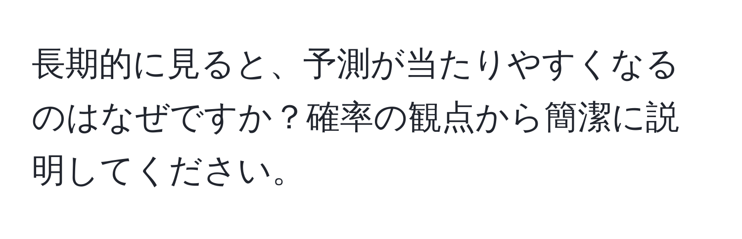 長期的に見ると、予測が当たりやすくなるのはなぜですか？確率の観点から簡潔に説明してください。