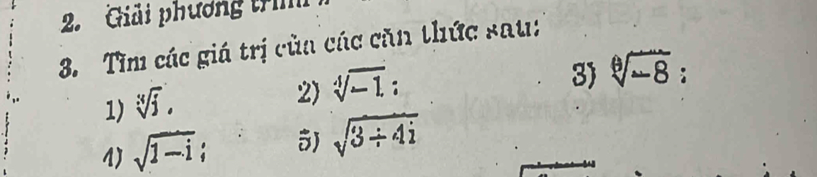 Giải phương tr 
3. Tìm các giá trị của các căn thức sau: 
1) sqrt[3](j), 
2 sqrt[4](-1) : 
3) sqrt[6](-8) : 
1) sqrt(1-i);
sqrt(3/ 4i)