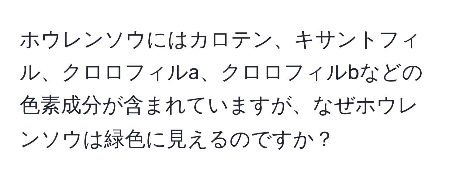 ホウレンソウにはカロテン、キサントフィル、クロロフィルa、クロロフィルbなどの色素成分が含まれていますが、なぜホウレンソウは緑色に見えるのですか？