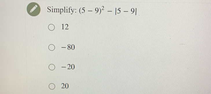 Simplify: (5-9)^2-|5-9|
12
- 80
-20
20