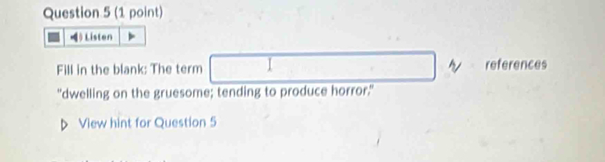 》 Listen 
Fill in the blank: The term I 
"dwelling on the gruesome; tending to produce horror." 
》 View hint for Question 5