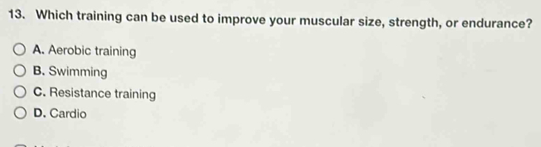 Which training can be used to improve your muscular size, strength, or endurance?
A. Aerobic training
B. Swimming
C. Resistance training
D. Cardio