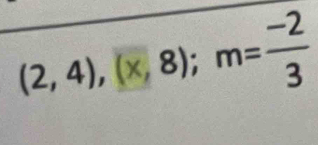 (2,4),(x,8); m= (-2)/3 