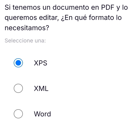 Si tenemos un documento en PDF y lo
queremos editar, ¿En qué formato lo
necesitamos?
Seleccione una:
XPS
XML
Word