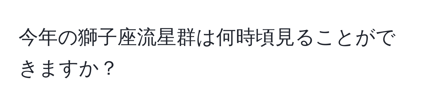 今年の獅子座流星群は何時頃見ることができますか？