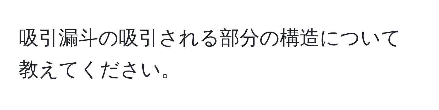 吸引漏斗の吸引される部分の構造について教えてください。