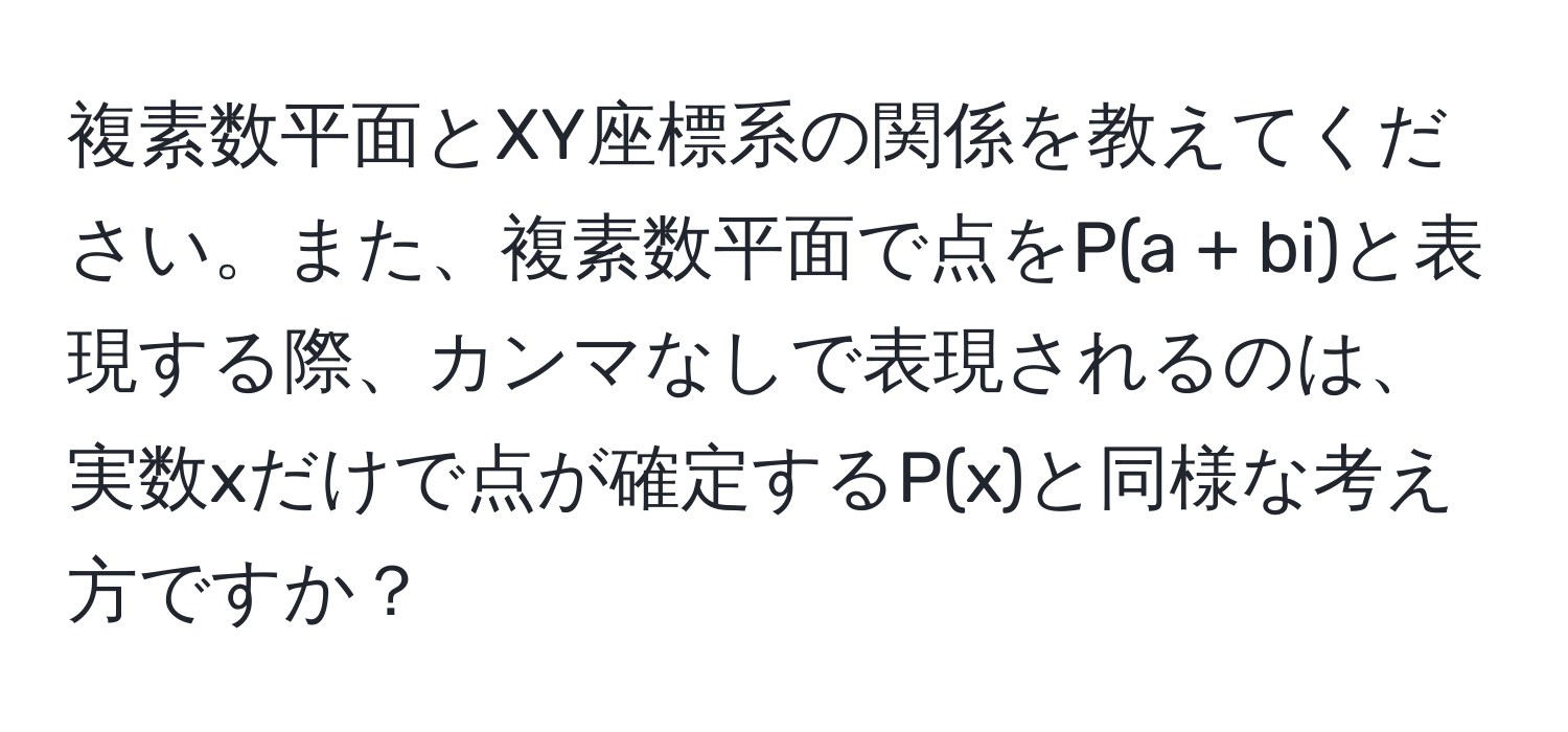 複素数平面とXY座標系の関係を教えてください。また、複素数平面で点をP(a + bi)と表現する際、カンマなしで表現されるのは、実数xだけで点が確定するP(x)と同様な考え方ですか？