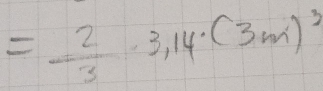 = 2/3 ,3,14(3m)^3