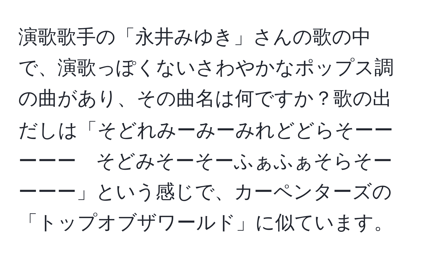 演歌歌手の「永井みゆき」さんの歌の中で、演歌っぽくないさわやかなポップス調の曲があり、その曲名は何ですか？歌の出だしは「そどれみーみーみれどどらそーーーーー　そどみそーそーふぁふぁそらそーーーー」という感じで、カーペンターズの「トップオブザワールド」に似ています。