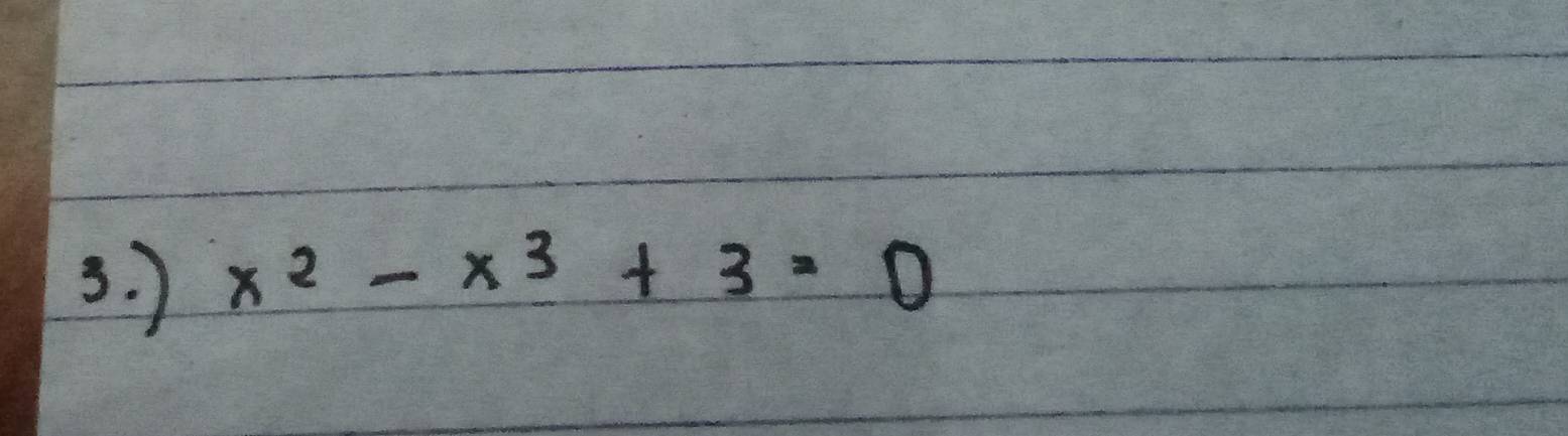 ) x^2-x^3+3=0