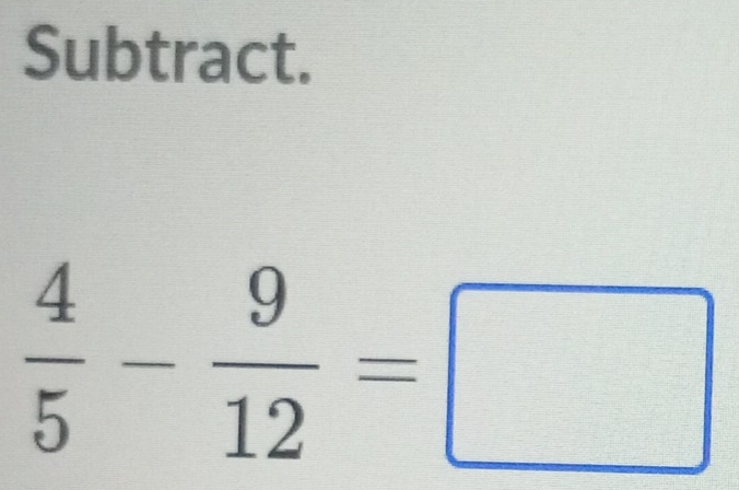 Subtract.
 4/5 - 9/12 =□