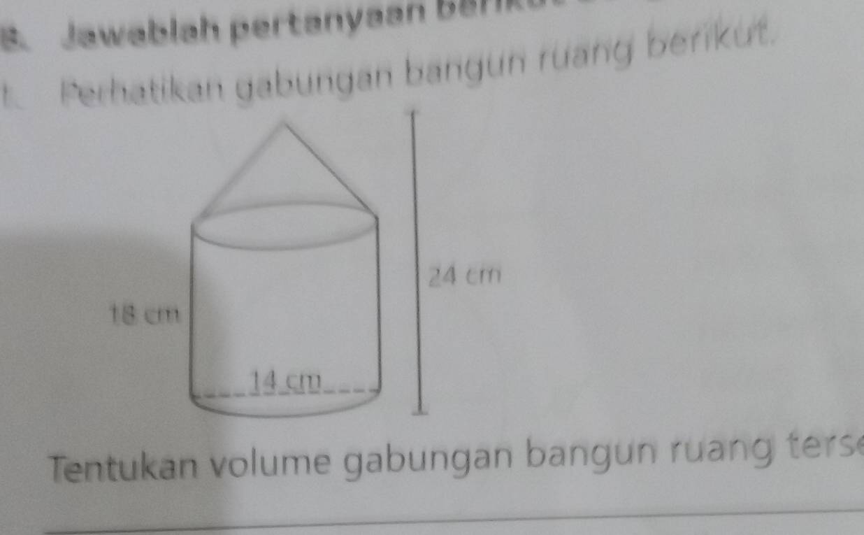 Jawablah pertanyaan B8HR 
t. Perhatikan gabungan bangun ruang berikut. 
Tentukan volume gabungan bang n ruan g ters 
_