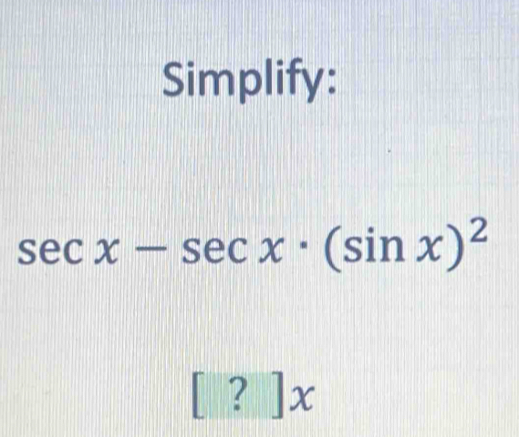 Simplify:
sec x-sec x· (sin x)^2
? ] x