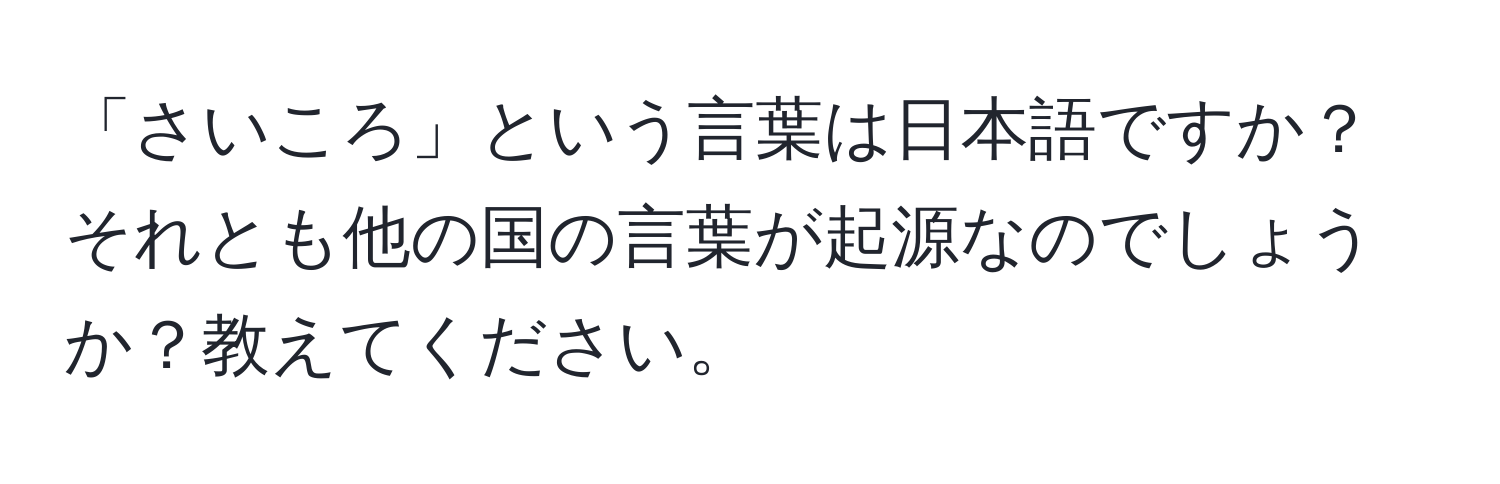 「さいころ」という言葉は日本語ですか？それとも他の国の言葉が起源なのでしょうか？教えてください。