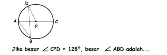 D
Jika besar ∠ CPD=128° , besar ∠ ABD adalah...