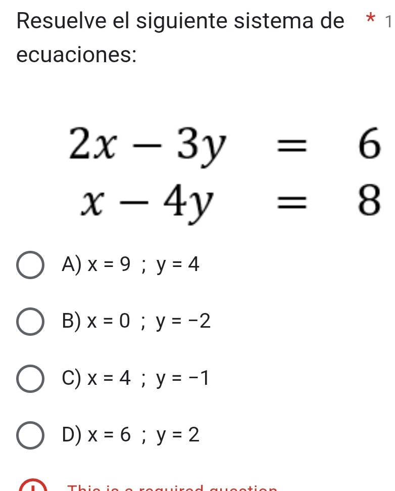 Resuelve el siguiente sistema de * 1
ecuaciones:
2x-3y=6
x-4y=8
A) x=9;y=4
B) x=0;y=-2
C) x=4; y=-1
D) x=6;y=2