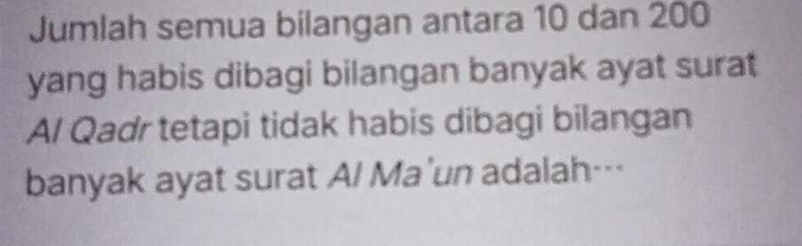 Jumlah semua bilangan antara 10 dan 200
yang habis dibagi bilangan banyak ayat surat 
Al Qadr tetapi tidak habis dibagi bilangan 
banyak ayat surat Al Ma'un adalah…--