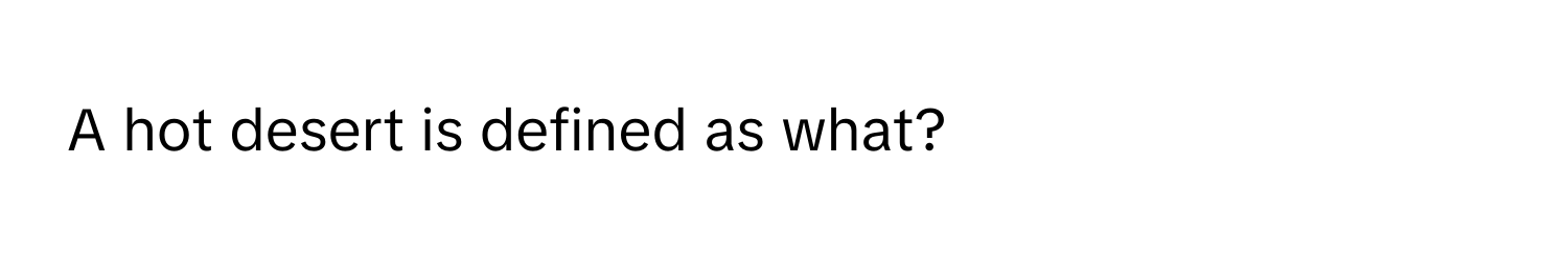 A hot desert is defined as what?