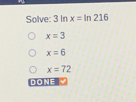 Solve: 3 In x=ln 216
x=3
x=6
x=72
DONE