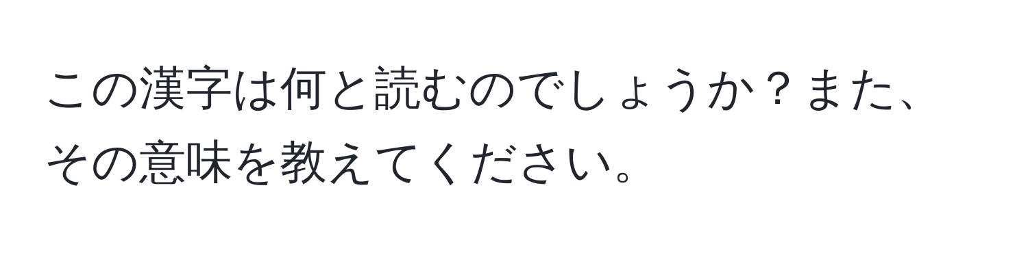 この漢字は何と読むのでしょうか？また、その意味を教えてください。