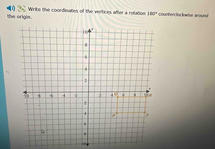 Write the coordinates of the vertices after a rotation 180° counterclockwise around 
the origin.