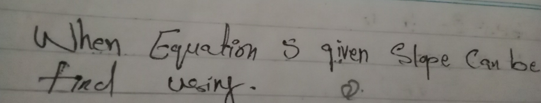 When Equation S given Slope Can be 
find using. 
①.