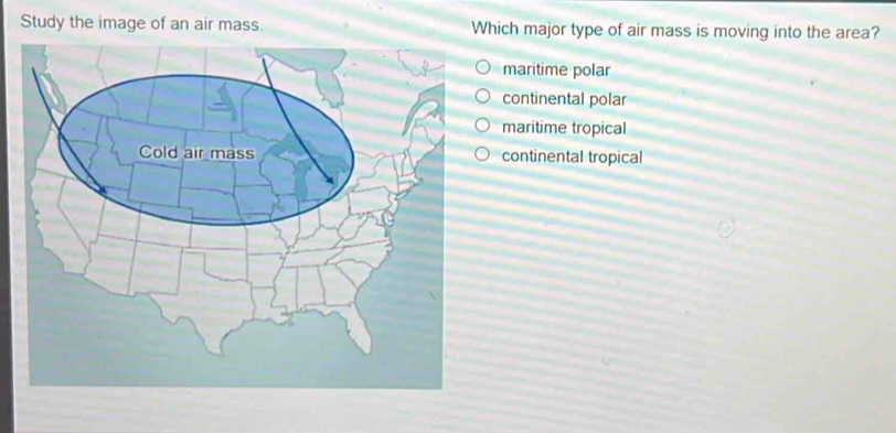 Study the image of an air mass. Which major type of air mass is moving into the area?
maritime polar
continental polar
maritime tropical
continental tropical