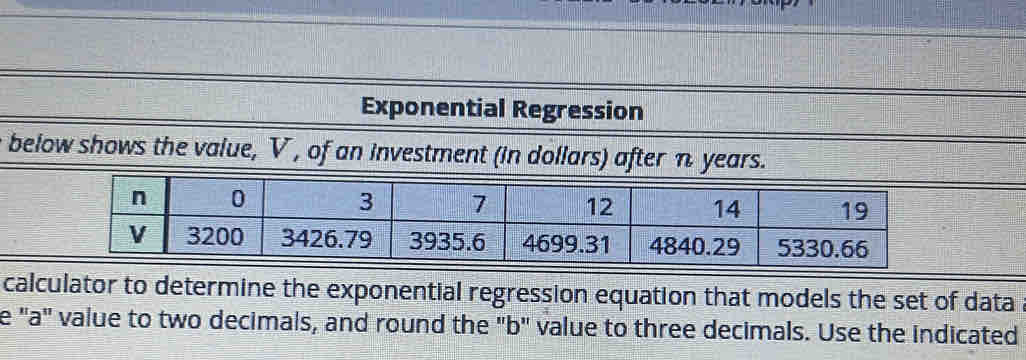 Exponential Regression 
below shows the val 
calculator to determine the exponential regression equation that models the set of data 
e ' a" value to two decimals, and round the "b' value to three decimals. Use the indicated