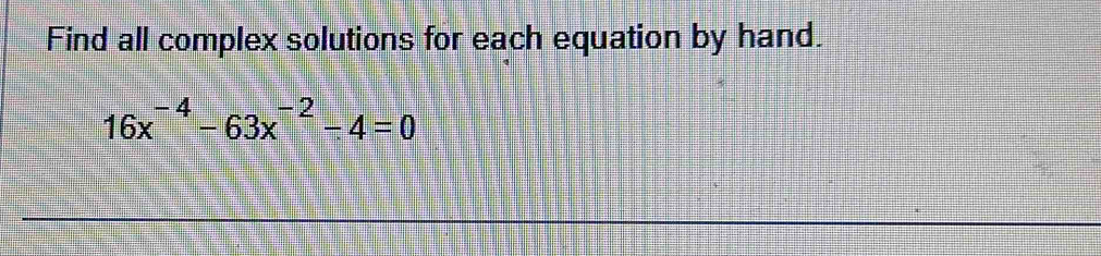 Find all complex solutions for each equation by hand.
16x^(-4)-63x^(-2)-4=0