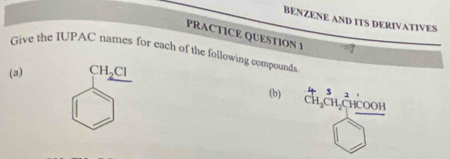 BENZENE AND ITS DERIVATIVES 
PRACTICE QUESTION 1 
Give the IUPAC names for each of the following compounds 
(a) CH_2Cl
 2/3 
(b) ChCH CHCO CHCO( DI