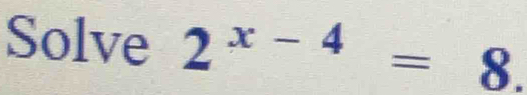 Solve 2^(x-4)=8.