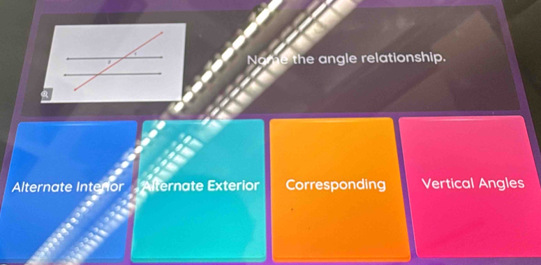 Nome the angle relationship.
Alternate Interior Alternate Exterior Corresponding Vertical Angles