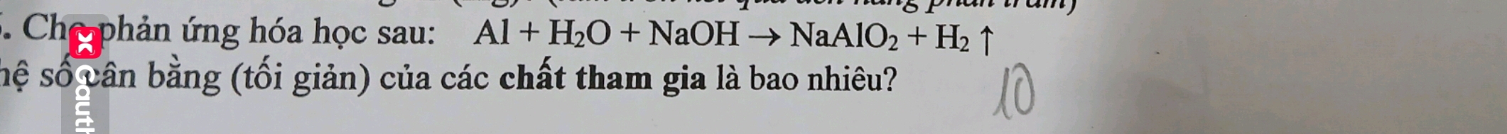 Chợ phản ứng hóa học sau: Al+H_2O+NaOHto NaAlO_2+H_2 ↑ 
sệ số vân bằng (tối giản) của các chất tham gia là bao nhiêu?