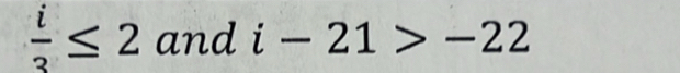  i/3 ≤ 2 and i-21>-22