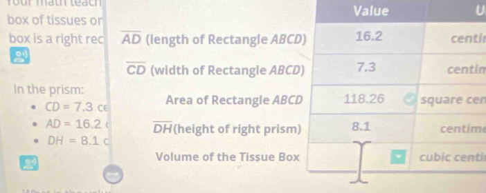 box of tissues or 
box is a right rec overline AD (length of Rectangle ABCir
2
overline CD (width of Rectangie ABCDin
In the prism:
CD=7.3 CE Area of Rectangle ABCen
AD=16.2 ( overline DH (height of right prism)m
DH=8.1
Volume of the Tissue Boxti