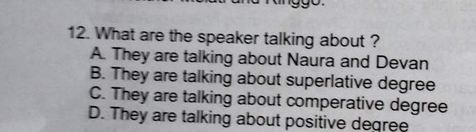 What are the speaker talking about ?
A. They are talking about Naura and Devan
B. They are talking about superlative degree
C. They are talking about comperative degree
D. They are talking about positive degree