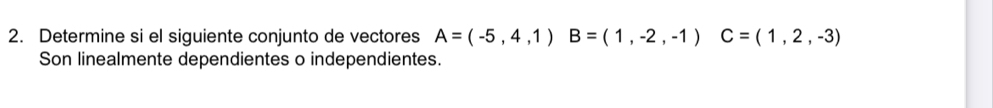 Determine si el siguiente conjunto de vectores A=(-5,4,1) B=(1,-2,-1) C=(1,2,-3)
Son linealmente dependientes o independientes.